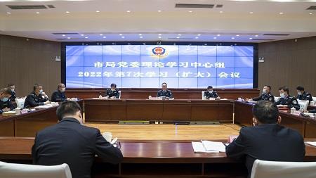 市局党委召开理论学习中心组2022年第7次学习（扩大）会议